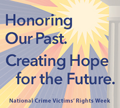 2019 National Crime Victims' Service Awards National Crime Victims' Rights Week: Honoring Our Past. Creating Hope for the Future.