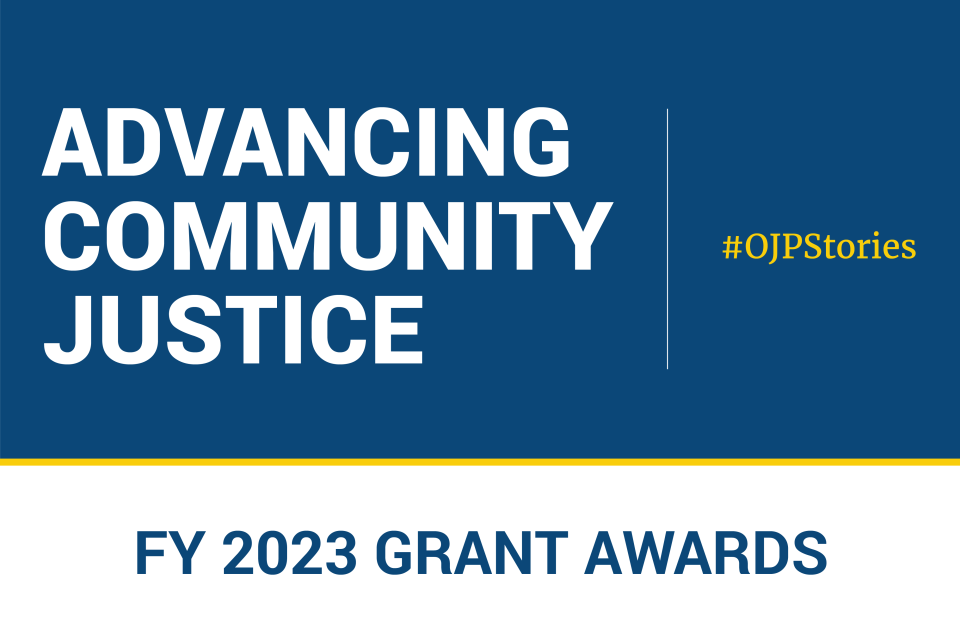 Advancing Community Justice. #OJPStories. FY 2023 Grant Awards
