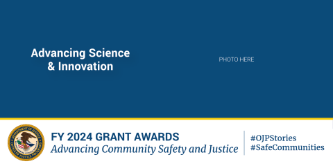 A blue banner with white text announcing FY 2024 grant awards for advancing science and innovation, and ultimately advancing community safety and justice. The U.S. Department of Justice seal is in the bottom left corner. Hashtags #OJPStories and #SafeCommunities are included.